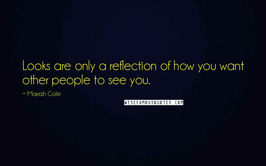 Mariah Cole quotes: Looks are only a reflection of how you want other people to see you.