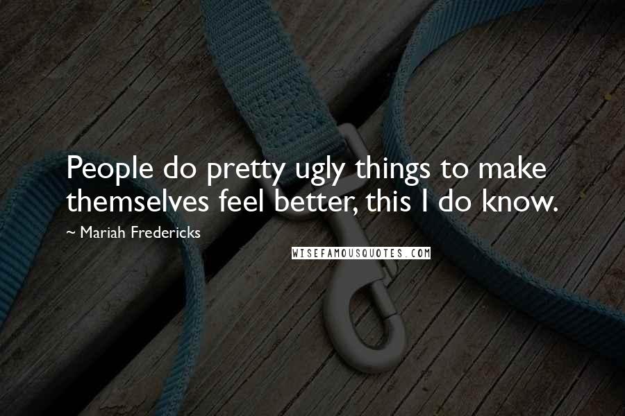 Mariah Fredericks quotes: People do pretty ugly things to make themselves feel better, this I do know.