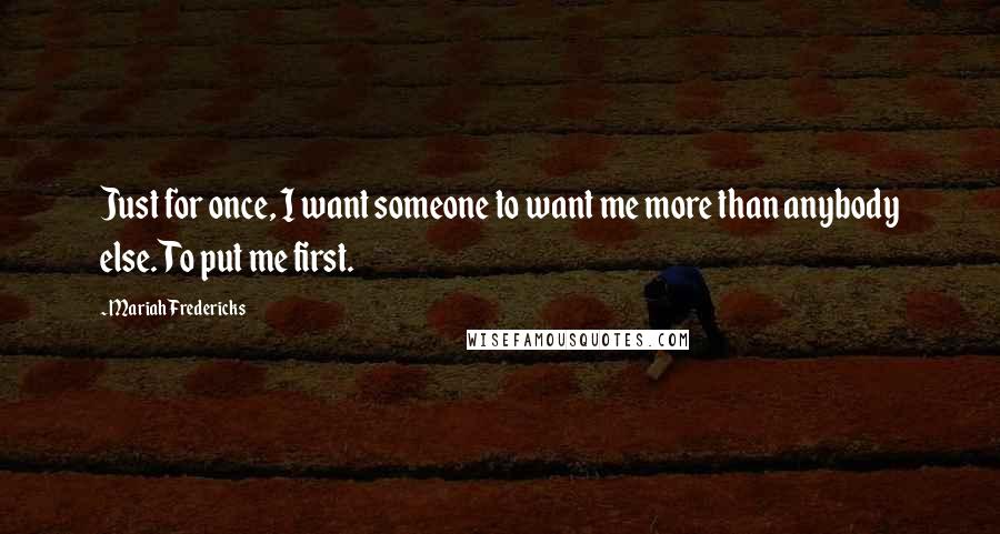 Mariah Fredericks quotes: Just for once, I want someone to want me more than anybody else. To put me first.