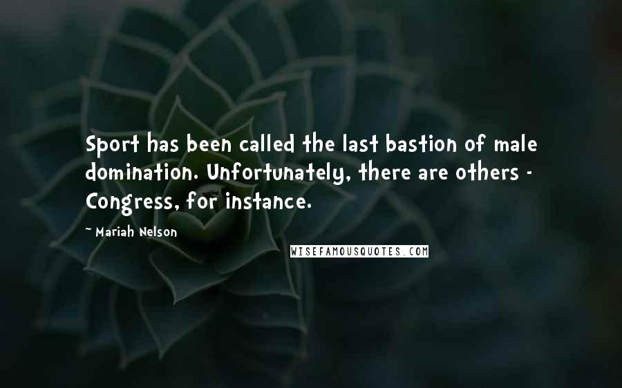 Mariah Nelson quotes: Sport has been called the last bastion of male domination. Unfortunately, there are others - Congress, for instance.