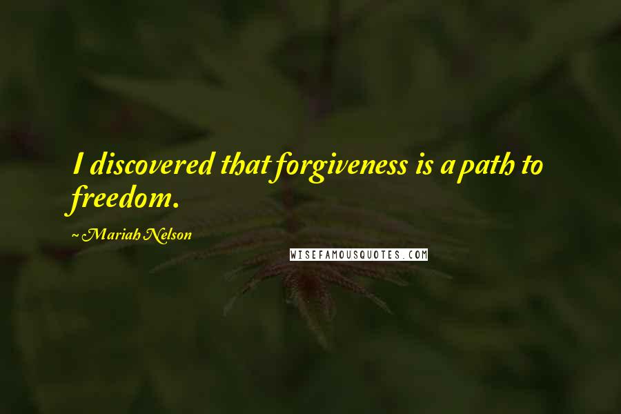 Mariah Nelson quotes: I discovered that forgiveness is a path to freedom.