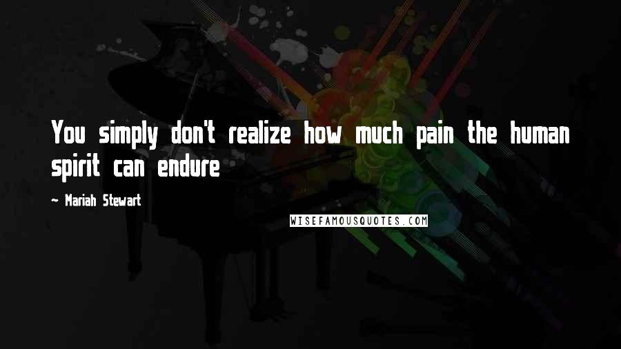 Mariah Stewart quotes: You simply don't realize how much pain the human spirit can endure