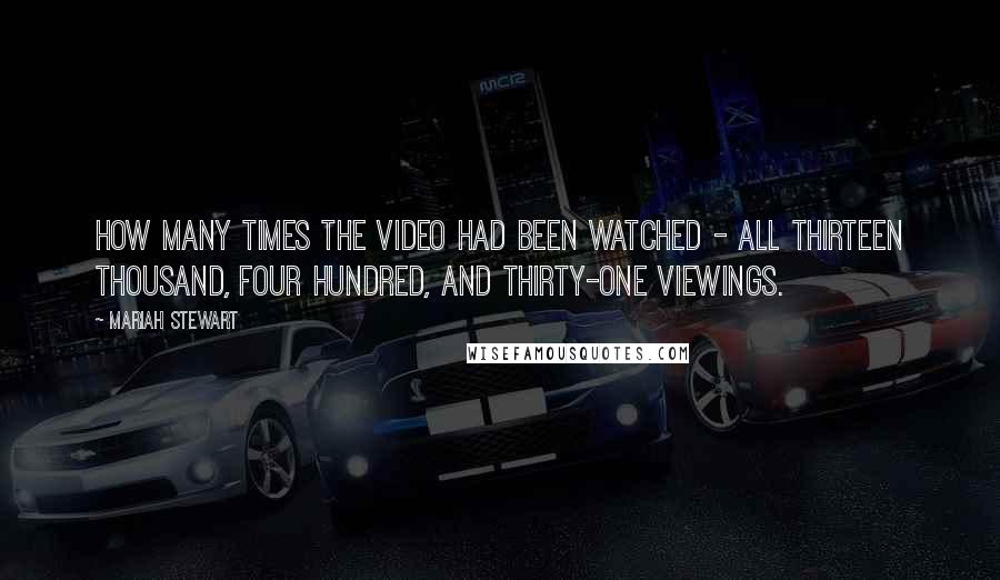 Mariah Stewart quotes: how many times the video had been watched - all thirteen thousand, four hundred, and thirty-one viewings.