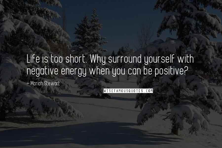Mariah Stewart quotes: Life is too short. Why surround yourself with negative energy when you can be positive? Mariah Stewart quotes: Life is too short. Why surround yourself with negative energy when you can be positive?