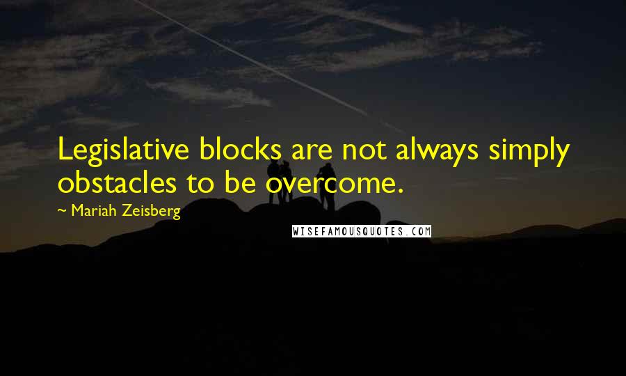 Mariah Zeisberg quotes: Legislative blocks are not always simply obstacles to be overcome.