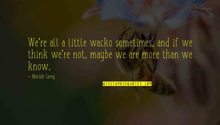 Mariah's Quotes By Mariah Carey: We're all a little wacko sometimes, and if