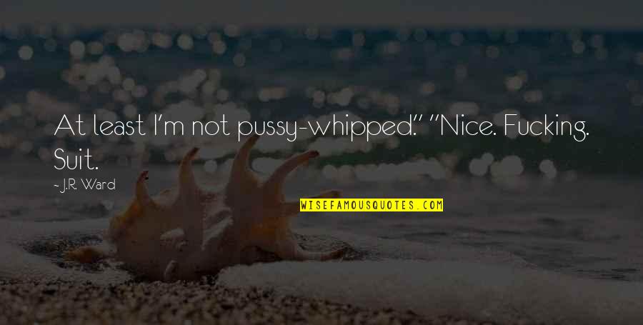 Marialye Challenge Quotes By J.R. Ward: At least I'm not pussy-whipped." "Nice. Fucking. Suit.