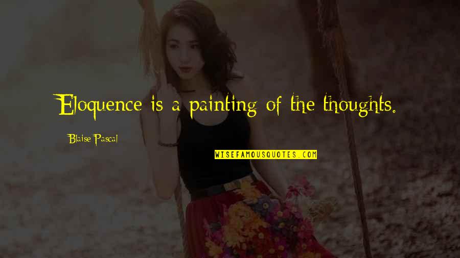 Mariam And Laila Quotes By Blaise Pascal: Eloquence is a painting of the thoughts.