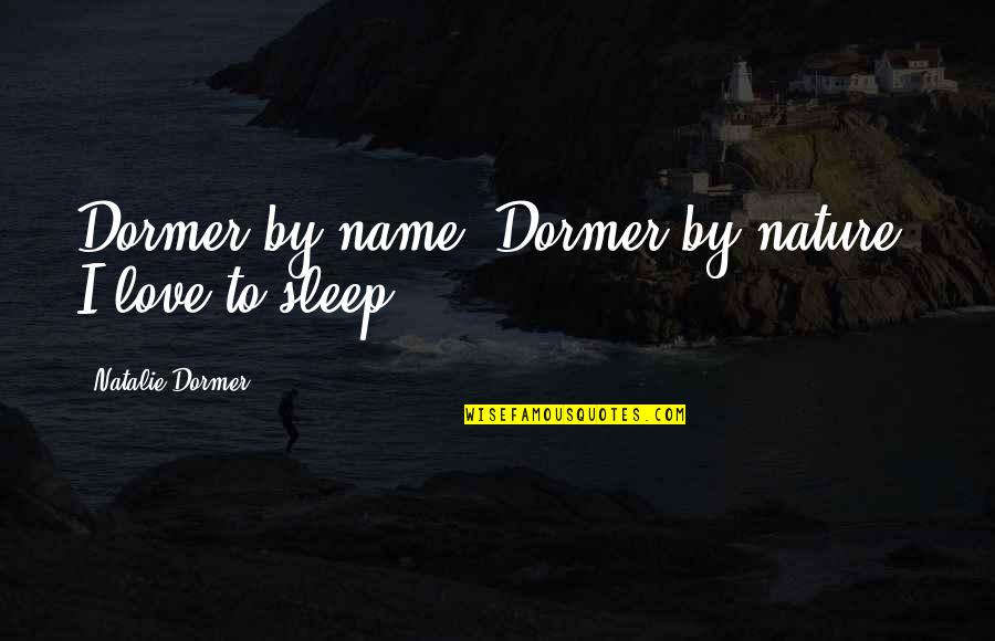 Mariam Nour Quotes By Natalie Dormer: Dormer by name, Dormer by nature: I love