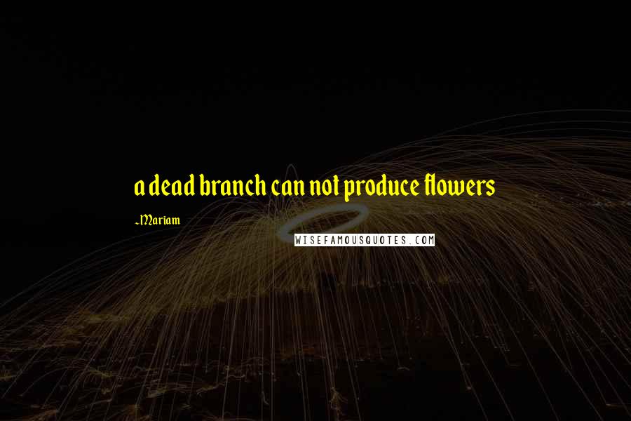 Mariam quotes: a dead branch can not produce flowers