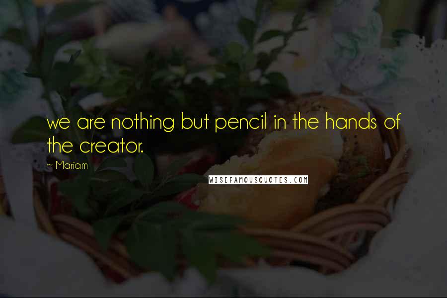 Mariam quotes: we are nothing but pencil in the hands of the creator.