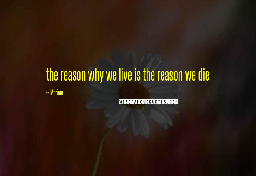 Mariam quotes: the reason why we live is the reason we die