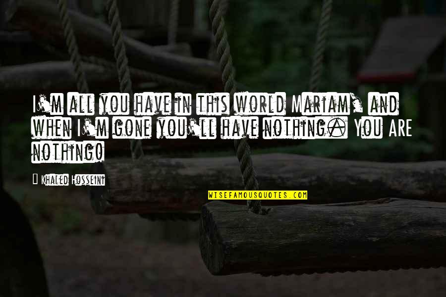 Mariam Quotes By Khaled Hosseini: I'm all you have in this world Mariam,