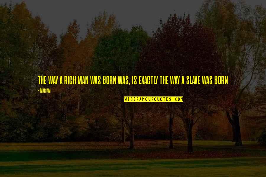 Mariam Quotes By Mariam: the way a rich man was born was,