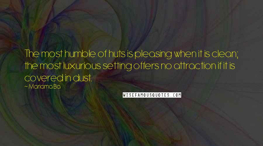 Mariama Ba quotes: The most humble of huts is pleasing when it is clean; the most luxurious setting offers no attraction if it is covered in dust. Mariama Ba quotes: The most humble of huts is pleasing when it is clean; the most luxurious setting offers no attraction if it is covered in dust.