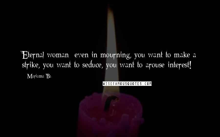 Mariama Ba quotes: Eternal woman: even in mourning, you want to make a strike, you want to seduce, you want to arouse interest! Mariama Ba quotes: Eternal woman: even in mourning, you want to make a strike, you want to seduce, you want to arouse interest!