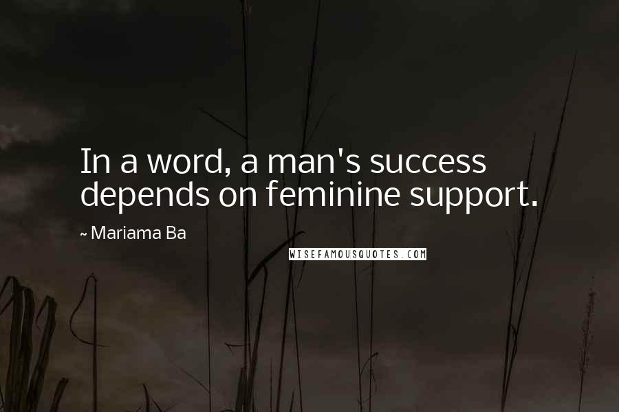 Mariama Ba quotes: In a word, a man's success depends on feminine support.