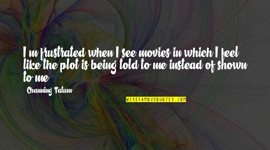 Mariama Goodman Quotes By Channing Tatum: I'm frustrated when I see movies in which Mariama Goodman Quotes By Channing Tatum: I'm frustrated when I see movies in which