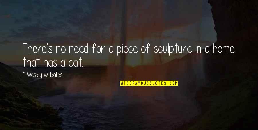 Mariamne Quotes By Wesley W. Bates: There's no need for a piece of sculpture