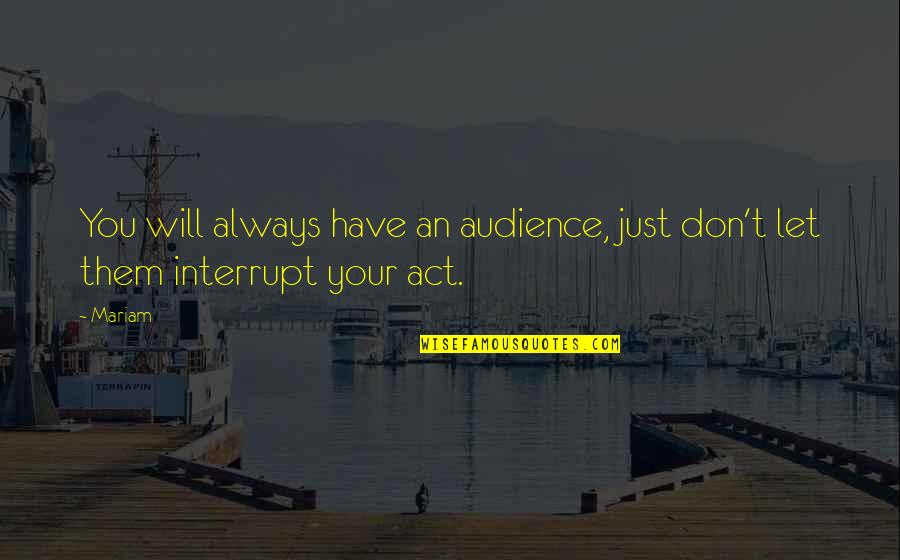 Mariam's Quotes By Mariam: You will always have an audience, just don't