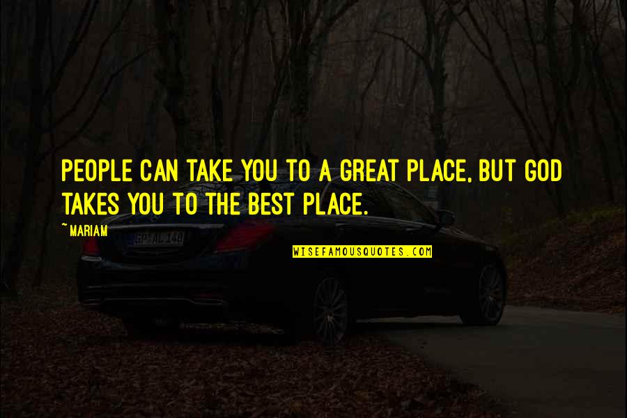 Mariam's Quotes By Mariam: people can take you to a great place,