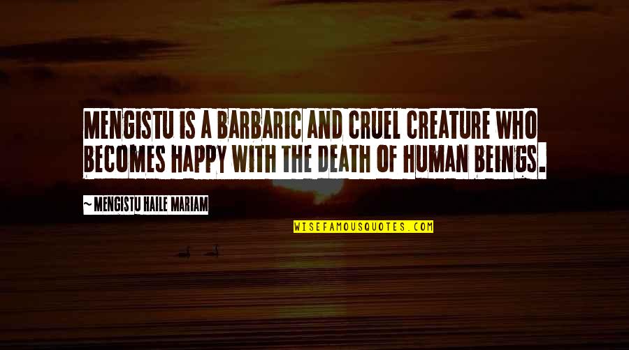 Mariam's Quotes By Mengistu Haile Mariam: Mengistu is a barbaric and cruel creature who
