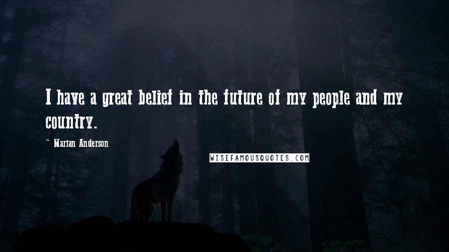 Marian Anderson quotes: I have a great belief in the future of my people and my country.