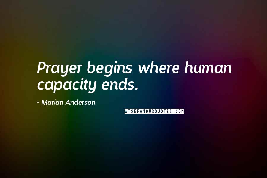 Marian Anderson quotes: Prayer begins where human capacity ends.