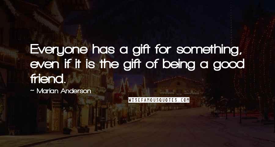 Marian Anderson quotes: Everyone has a gift for something, even if it is the gift of being a good friend.