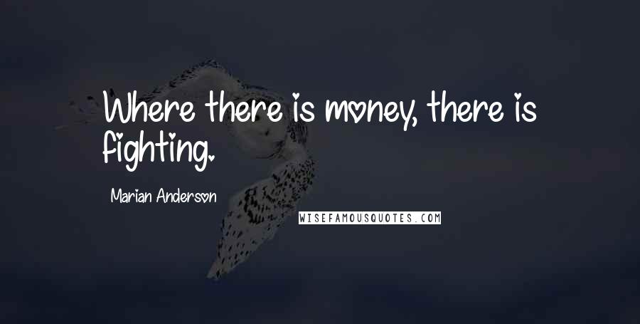 Marian Anderson quotes: Where there is money, there is fighting.