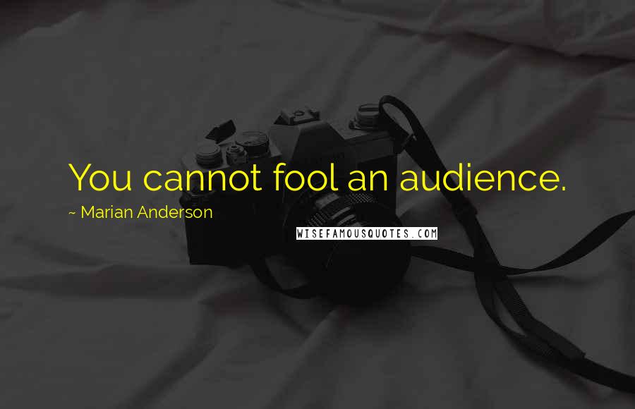 Marian Anderson quotes: You cannot fool an audience.