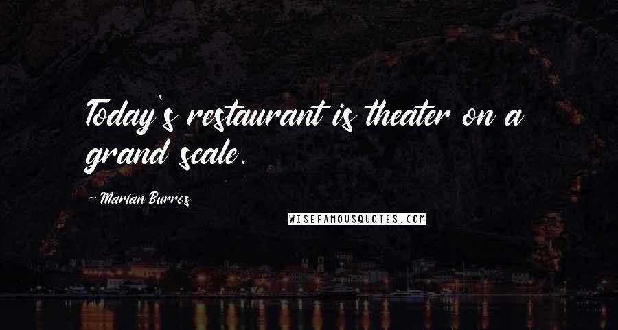 Marian Burros quotes: Today's restaurant is theater on a grand scale.