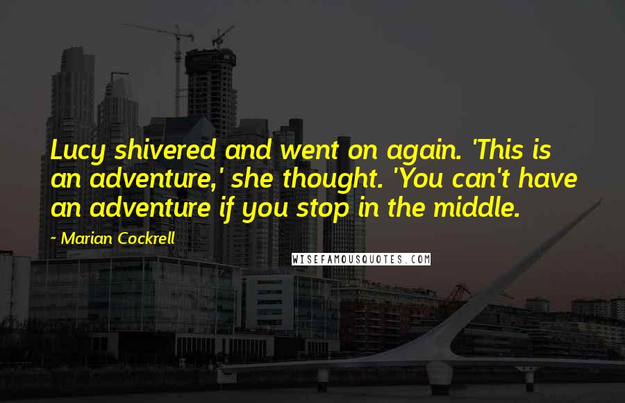 Marian Cockrell quotes: Lucy shivered and went on again. 'This is an adventure,' she thought. 'You can't have an adventure if you stop in the middle. Marian Cockrell quotes: Lucy shivered and went on again. 'This is an adventure,' she thought. 'You can't have an adventure if you stop in the middle.