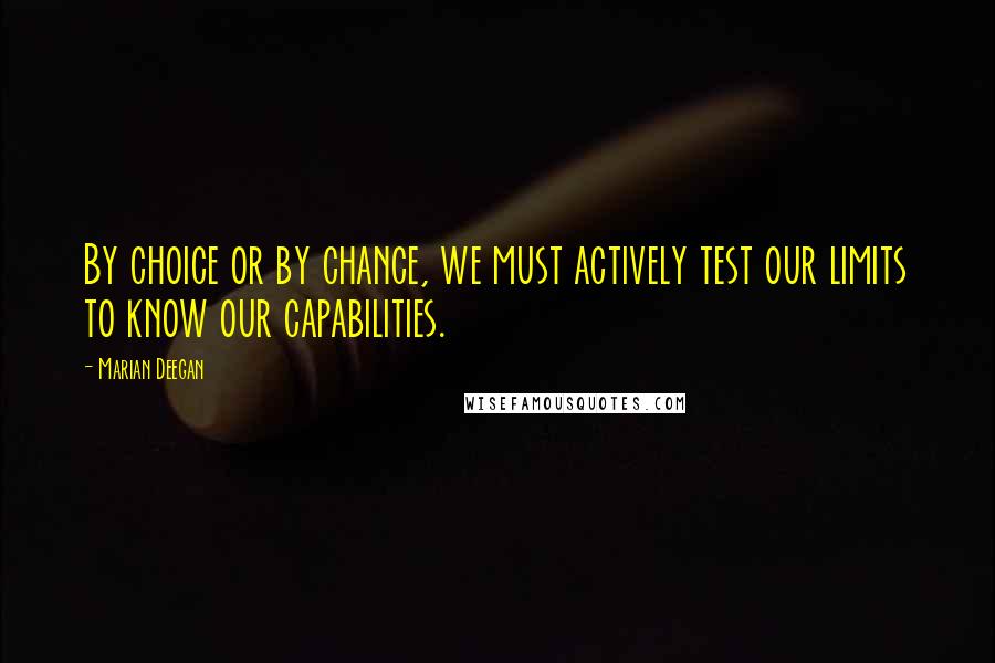 Marian Deegan quotes: By choice or by chance, we must actively test our limits to know our capabilities.