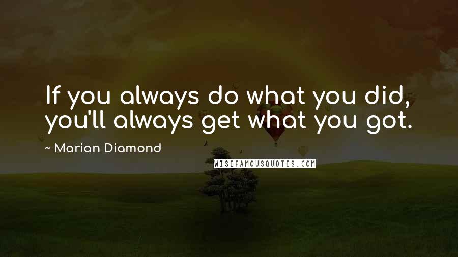 Marian Diamond quotes: If you always do what you did, you'll always get what you got.