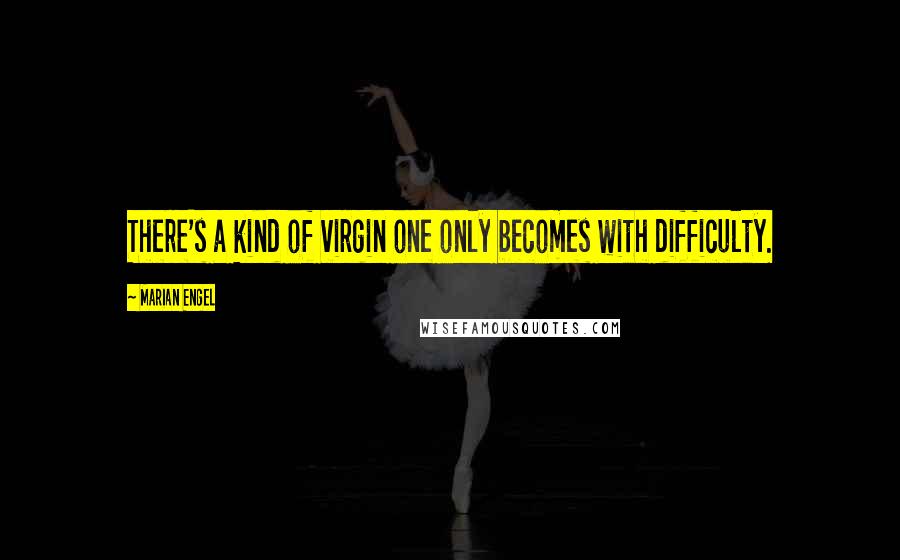 Marian Engel quotes: There's a kind of virgin one only becomes with difficulty.