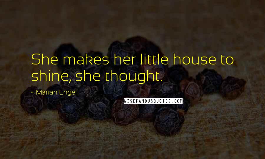 Marian Engel quotes: She makes her little house to shine, she thought.