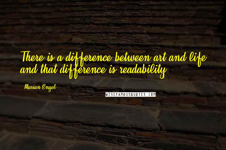 Marian Engel quotes: There is a difference between art and life and that difference is readability.