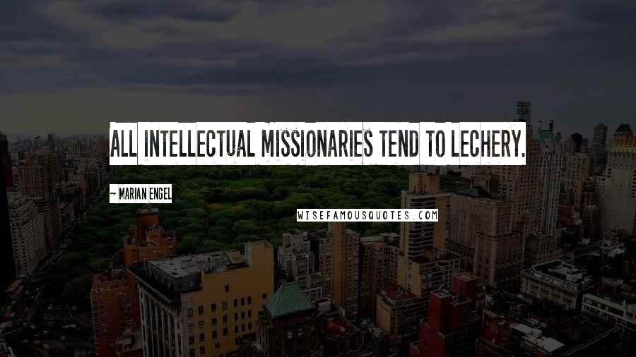 Marian Engel quotes: All intellectual missionaries tend to lechery.