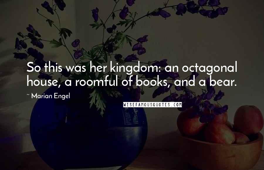 Marian Engel quotes: So this was her kingdom: an octagonal house, a roomful of books, and a bear.