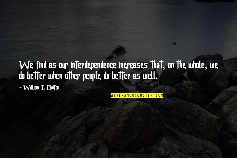 Marian Hill Quotes By William J. Clinton: We find as our interdependence increases that, on