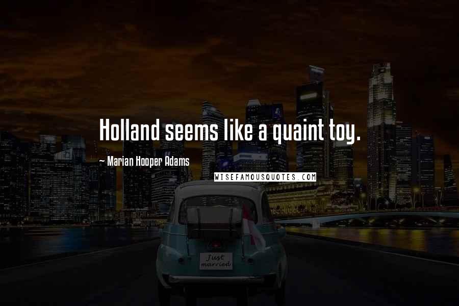 Marian Hooper Adams quotes: Holland seems like a quaint toy.