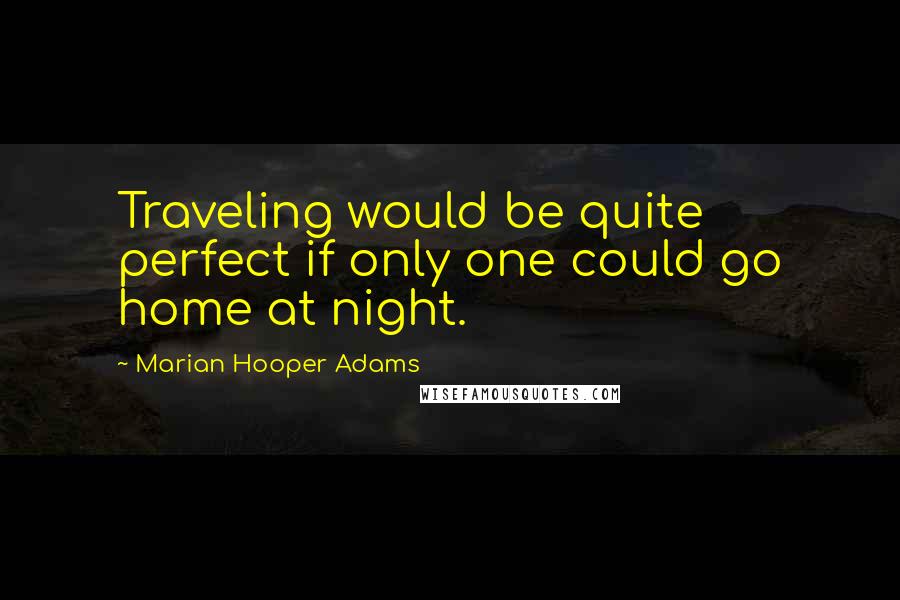 Marian Hooper Adams quotes: Traveling would be quite perfect if only one could go home at night.