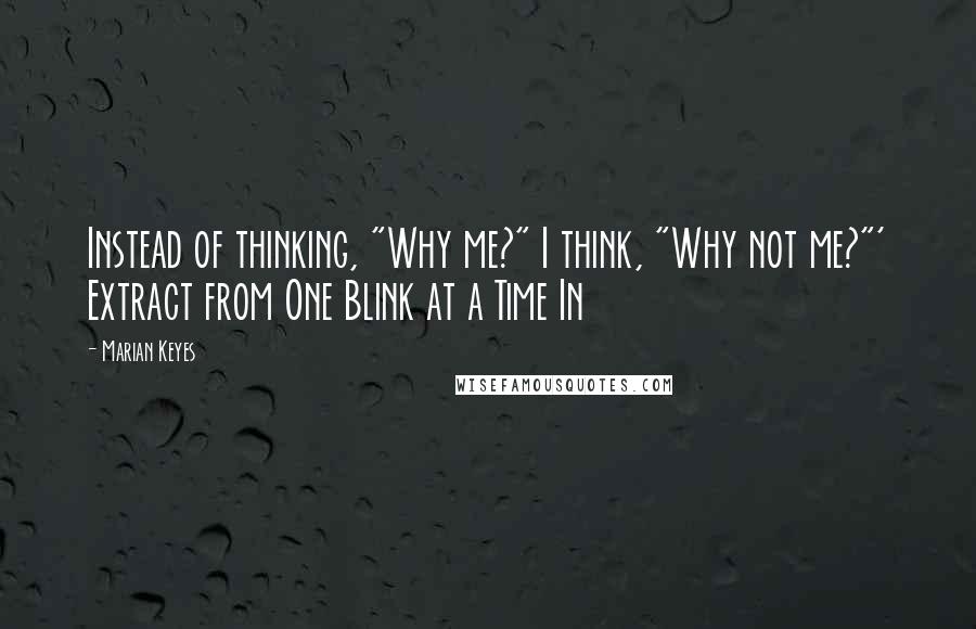 Marian Keyes quotes: Instead of thinking, "Why me?" I think, "Why not me?"' Extract from One Blink at a Time In