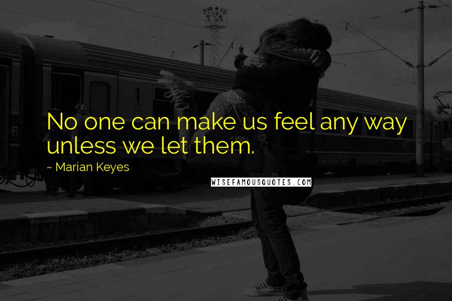 Marian Keyes quotes: No one can make us feel any way unless we let them.
