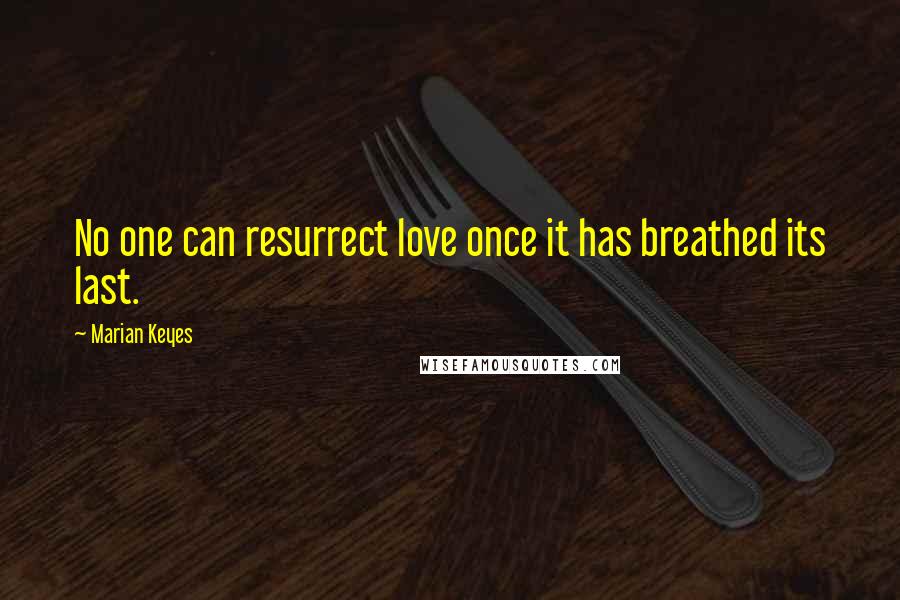 Marian Keyes quotes: No one can resurrect love once it has breathed its last.