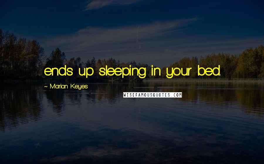 Marian Keyes quotes: ends up sleeping in your bed.