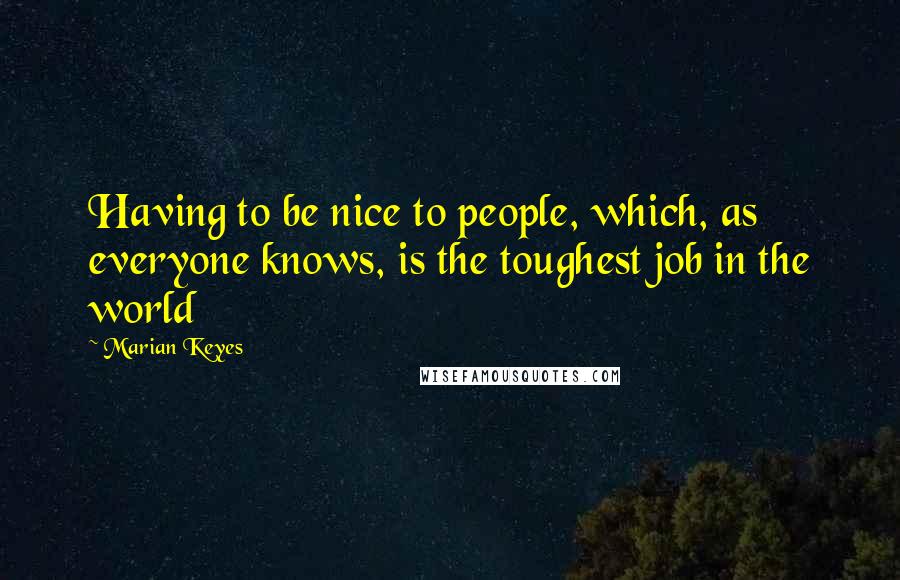 Marian Keyes quotes: Having to be nice to people, which, as everyone knows, is the toughest job in the world
