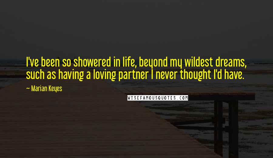 Marian Keyes quotes: I've been so showered in life, beyond my wildest dreams, such as having a loving partner I never thought I'd have.