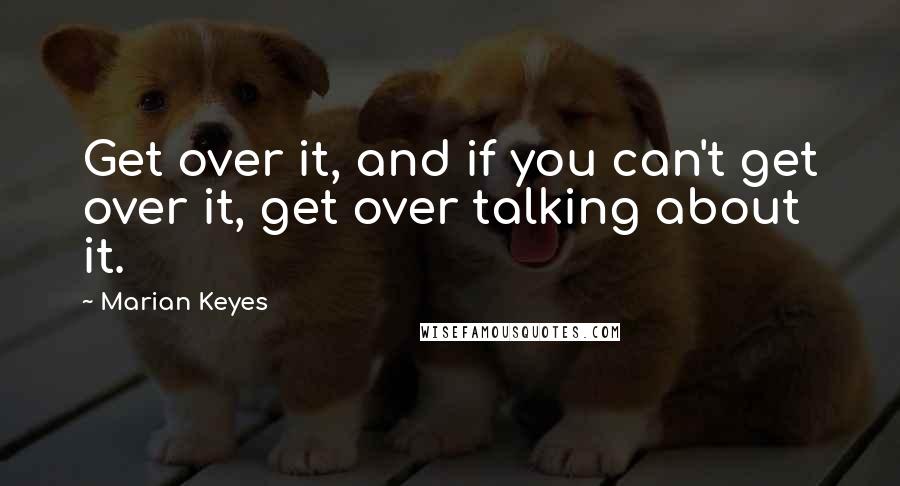 Marian Keyes quotes: Get over it, and if you can't get over it, get over talking about it.